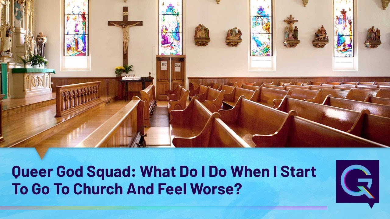 Queer God Squad: What Do I Do When I Start To Go To Church And Feel Worse? [Video]