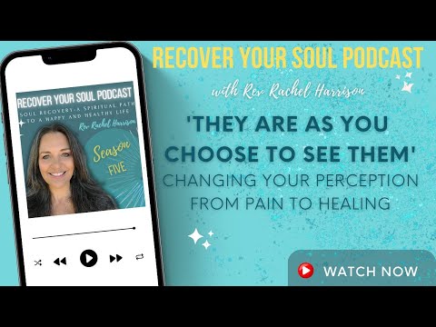 ‘They Are as You Choose to See Them’- Changing Your Perception from Pain to Healing [Video]